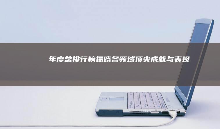 年度总排行榜：揭晓各领域顶尖成就与表现